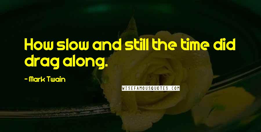 Mark Twain Quotes: How slow and still the time did drag along.