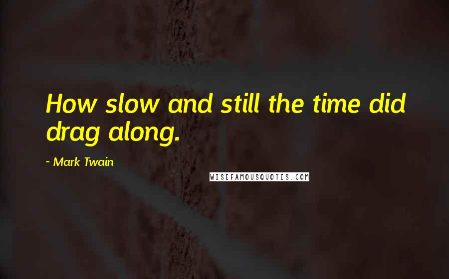Mark Twain Quotes: How slow and still the time did drag along.