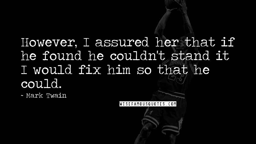 Mark Twain Quotes: However, I assured her that if he found he couldn't stand it I would fix him so that he could.