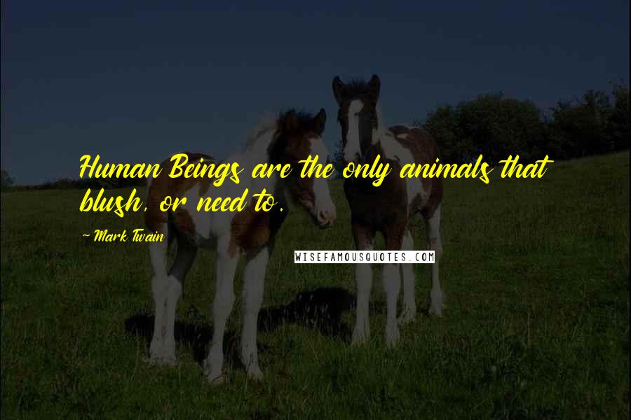 Mark Twain Quotes: Human Beings are the only animals that blush, or need to.