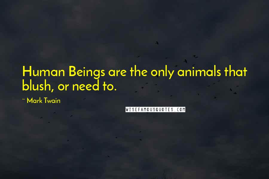Mark Twain Quotes: Human Beings are the only animals that blush, or need to.