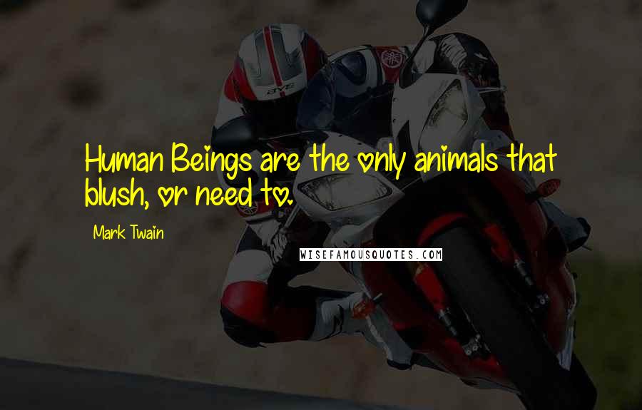 Mark Twain Quotes: Human Beings are the only animals that blush, or need to.