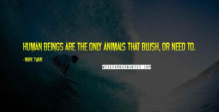 Mark Twain Quotes: Human Beings are the only animals that blush, or need to.