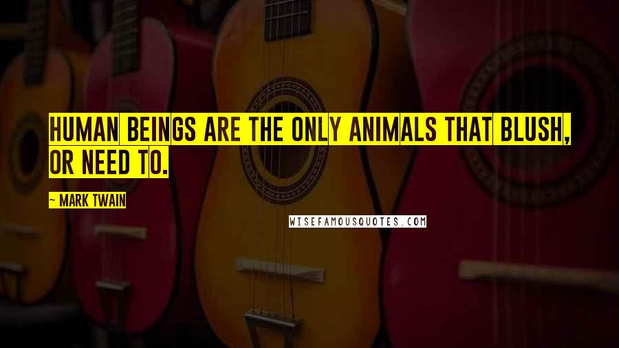 Mark Twain Quotes: Human Beings are the only animals that blush, or need to.
