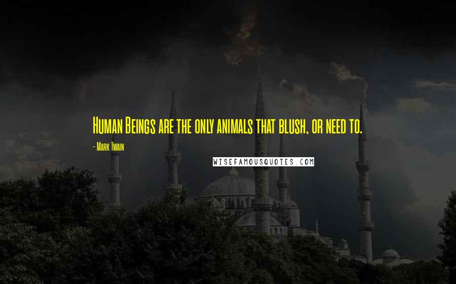 Mark Twain Quotes: Human Beings are the only animals that blush, or need to.