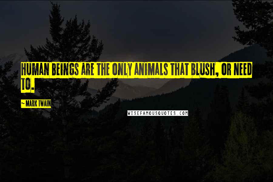 Mark Twain Quotes: Human Beings are the only animals that blush, or need to.