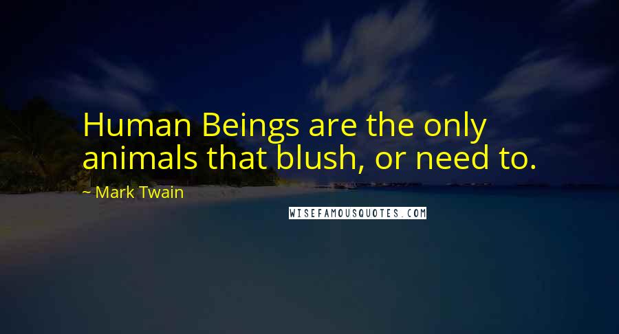 Mark Twain Quotes: Human Beings are the only animals that blush, or need to.