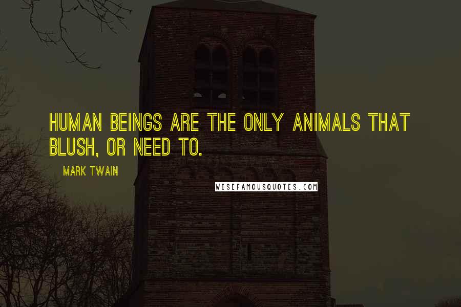 Mark Twain Quotes: Human Beings are the only animals that blush, or need to.