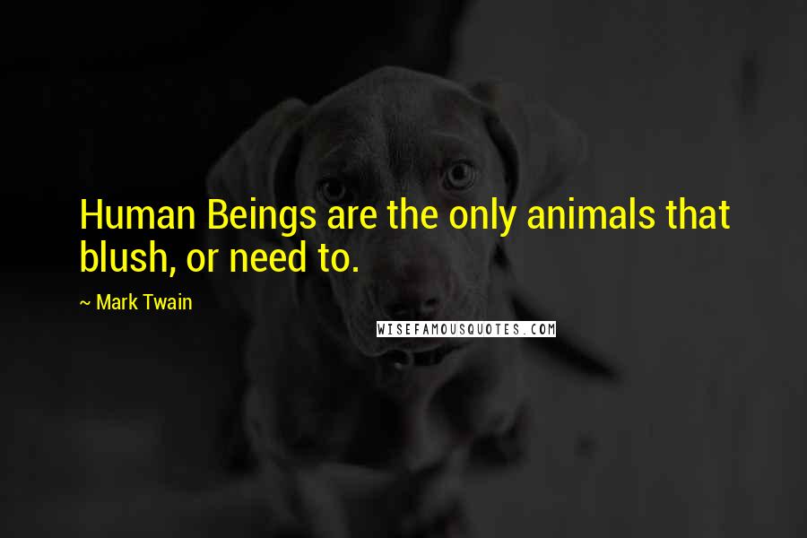 Mark Twain Quotes: Human Beings are the only animals that blush, or need to.