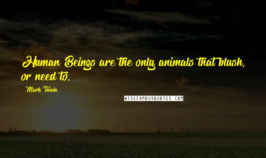 Mark Twain Quotes: Human Beings are the only animals that blush, or need to.