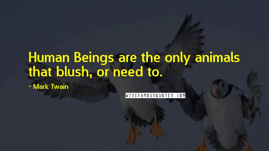 Mark Twain Quotes: Human Beings are the only animals that blush, or need to.