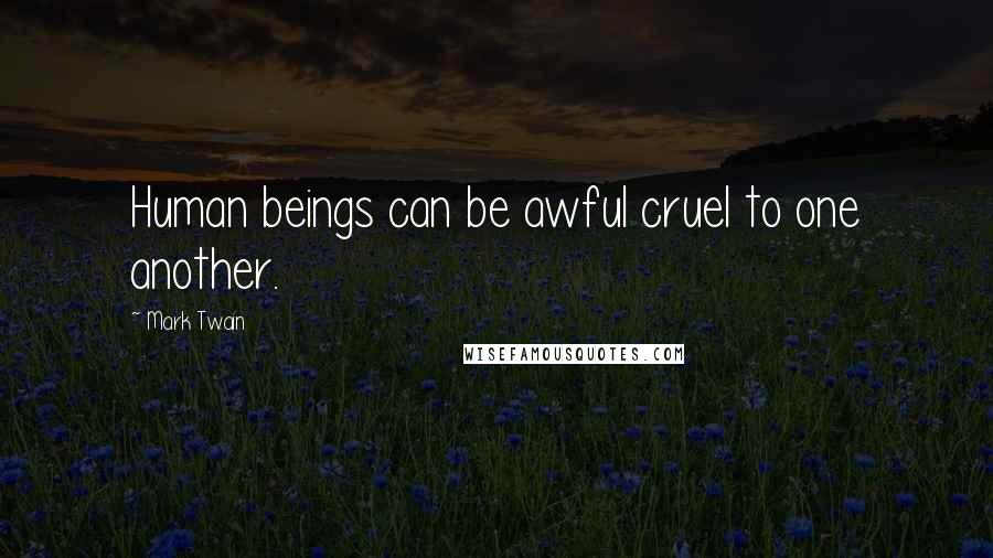 Mark Twain Quotes: Human beings can be awful cruel to one another.