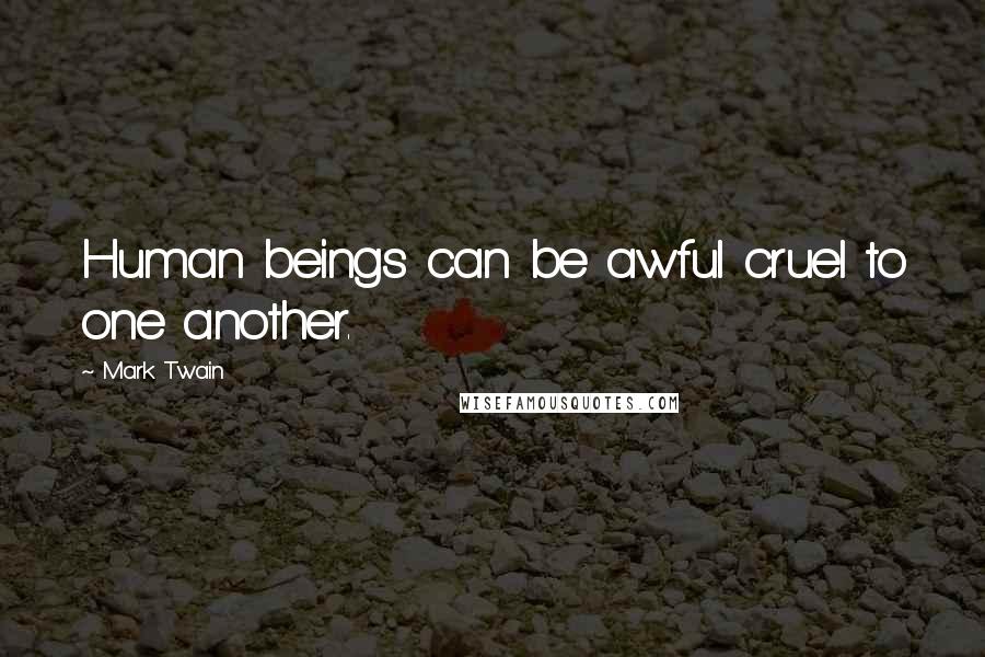 Mark Twain Quotes: Human beings can be awful cruel to one another.