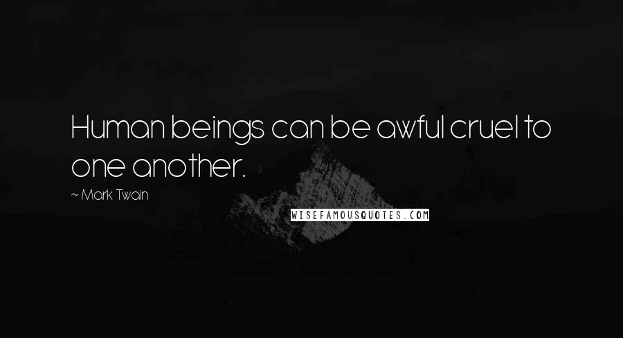 Mark Twain Quotes: Human beings can be awful cruel to one another.