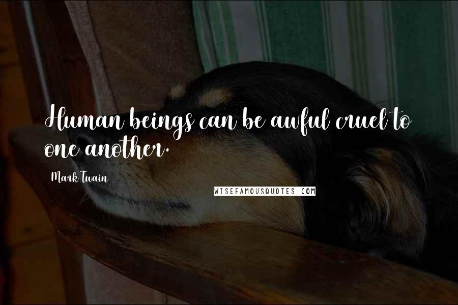 Mark Twain Quotes: Human beings can be awful cruel to one another.