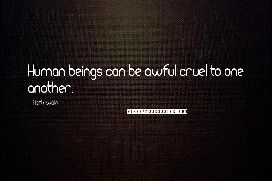 Mark Twain Quotes: Human beings can be awful cruel to one another.