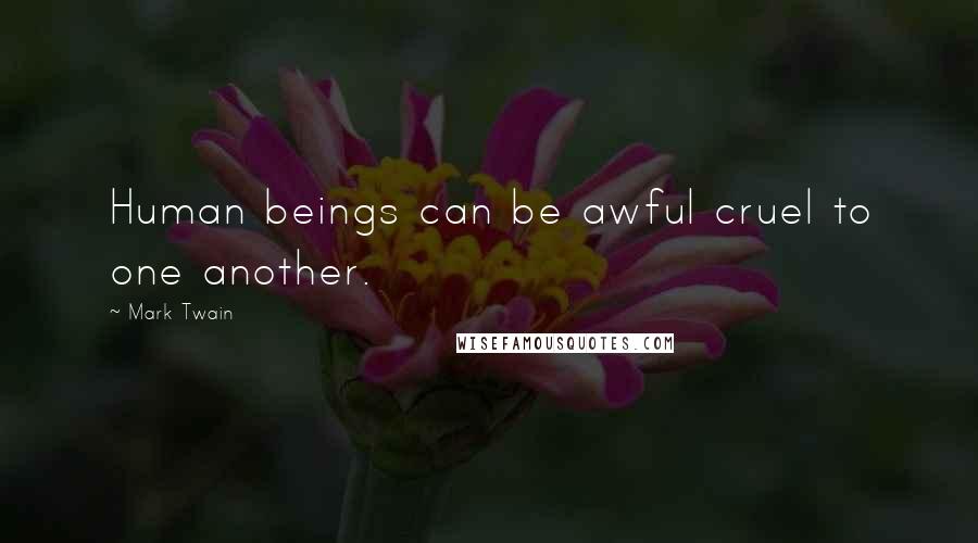 Mark Twain Quotes: Human beings can be awful cruel to one another.
