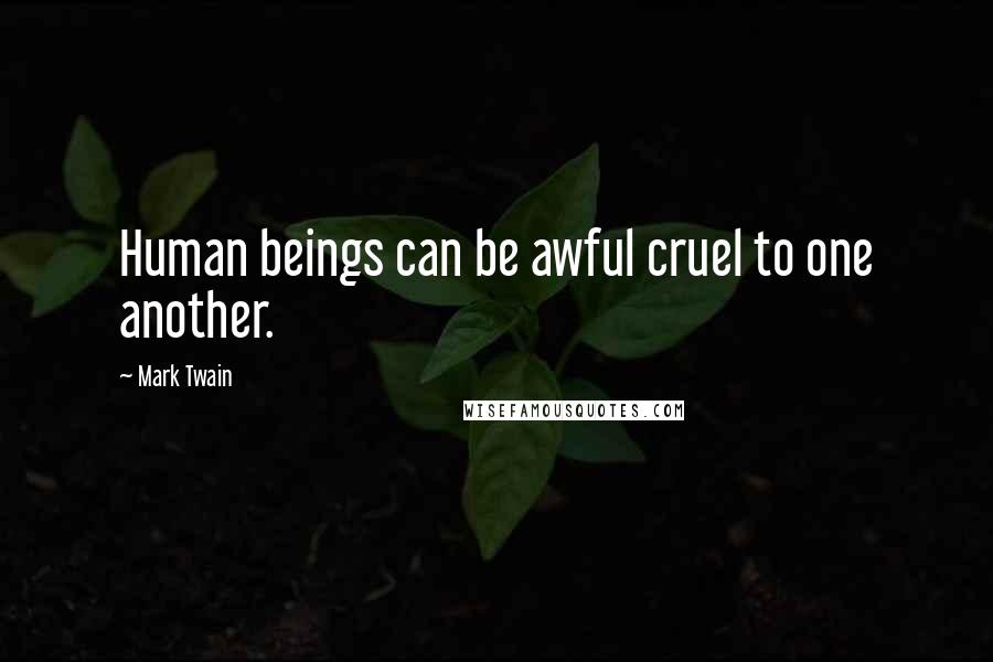 Mark Twain Quotes: Human beings can be awful cruel to one another.
