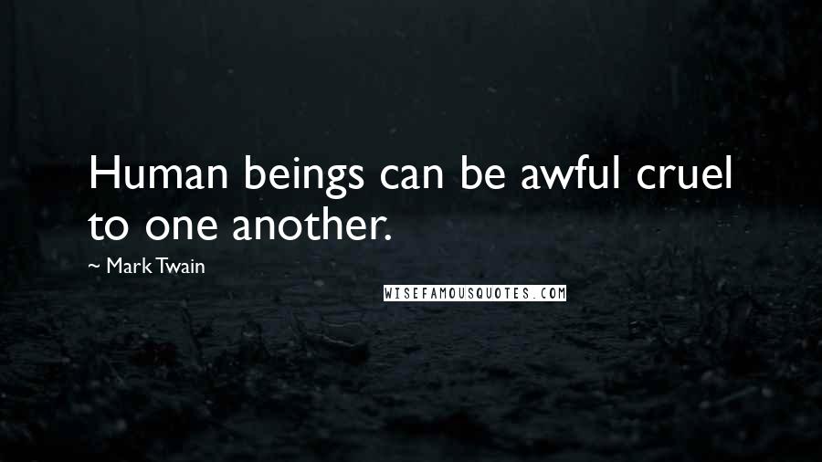 Mark Twain Quotes: Human beings can be awful cruel to one another.