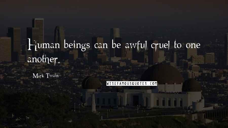 Mark Twain Quotes: Human beings can be awful cruel to one another.