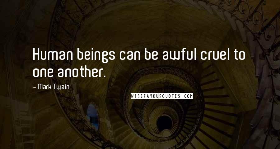 Mark Twain Quotes: Human beings can be awful cruel to one another.