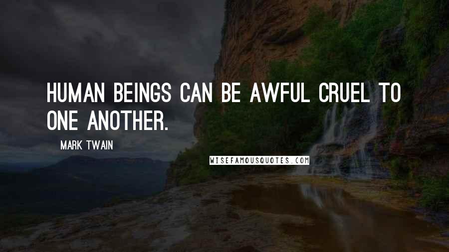 Mark Twain Quotes: Human beings can be awful cruel to one another.