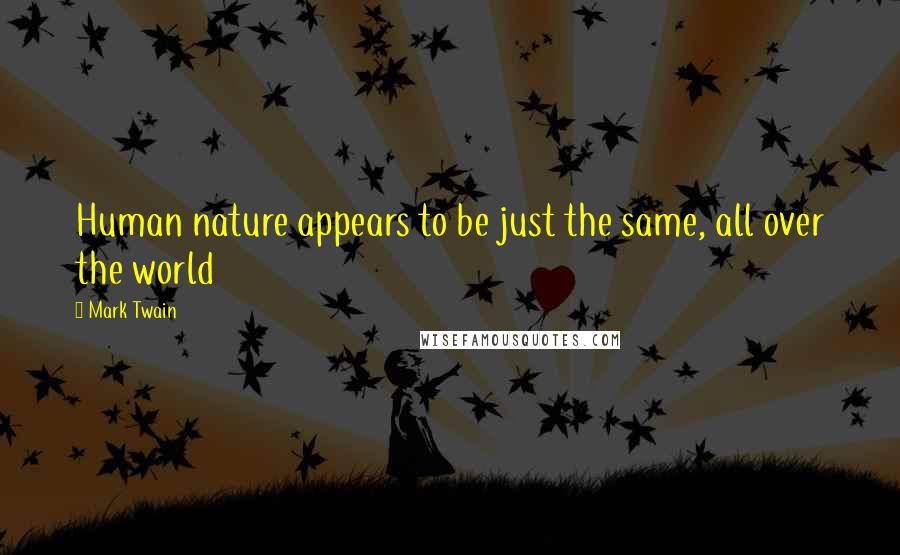 Mark Twain Quotes: Human nature appears to be just the same, all over the world