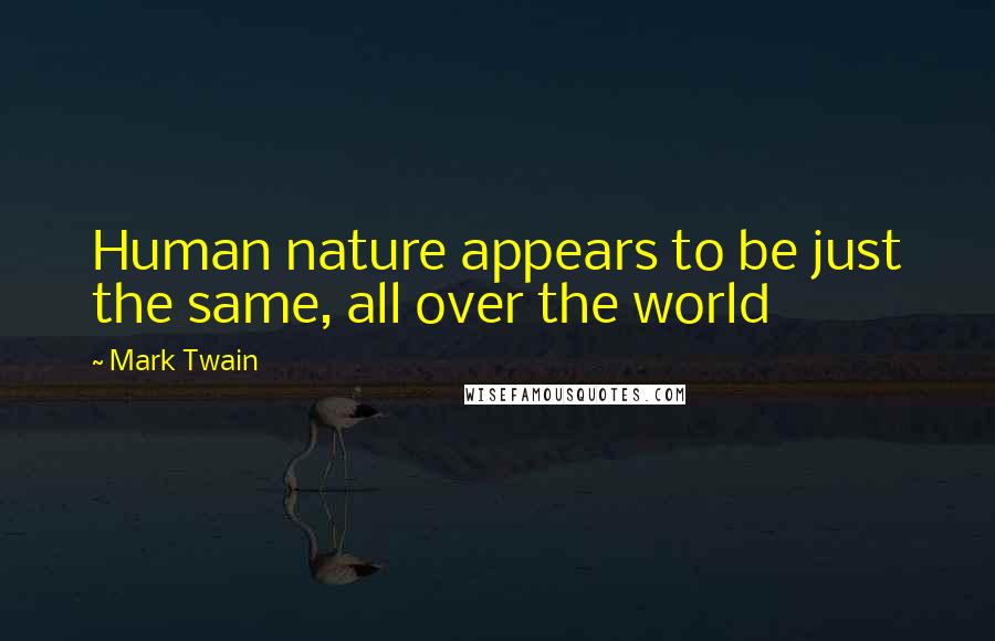 Mark Twain Quotes: Human nature appears to be just the same, all over the world