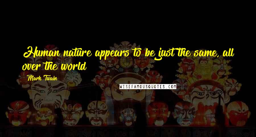 Mark Twain Quotes: Human nature appears to be just the same, all over the world