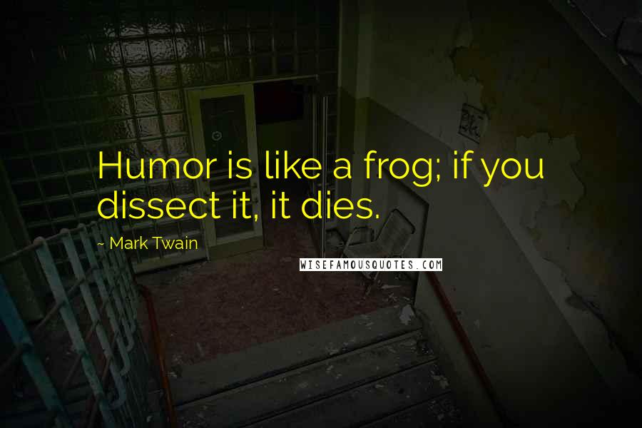 Mark Twain Quotes: Humor is like a frog; if you dissect it, it dies.