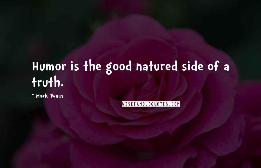 Mark Twain Quotes: Humor is the good natured side of a truth.