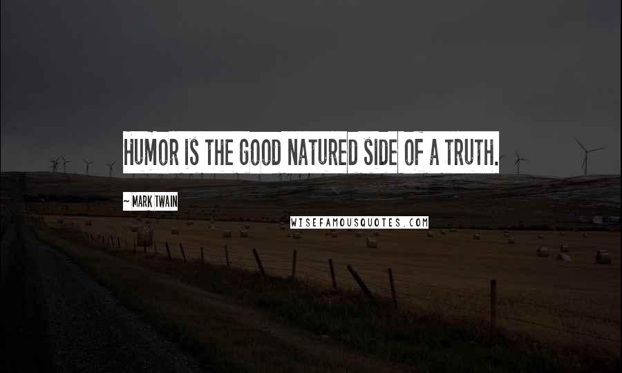 Mark Twain Quotes: Humor is the good natured side of a truth.