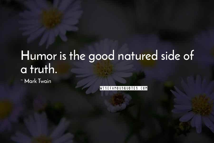 Mark Twain Quotes: Humor is the good natured side of a truth.