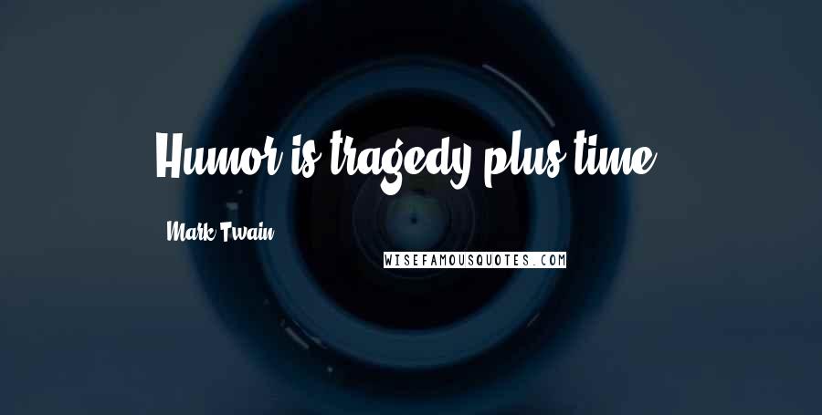 Mark Twain Quotes: Humor is tragedy plus time.