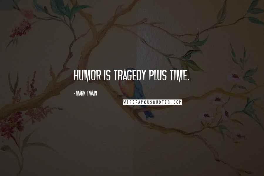 Mark Twain Quotes: Humor is tragedy plus time.