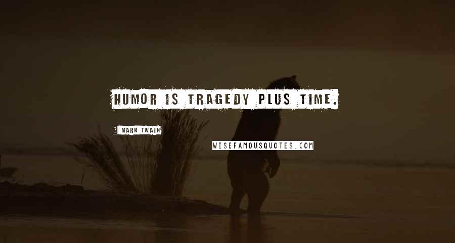 Mark Twain Quotes: Humor is tragedy plus time.