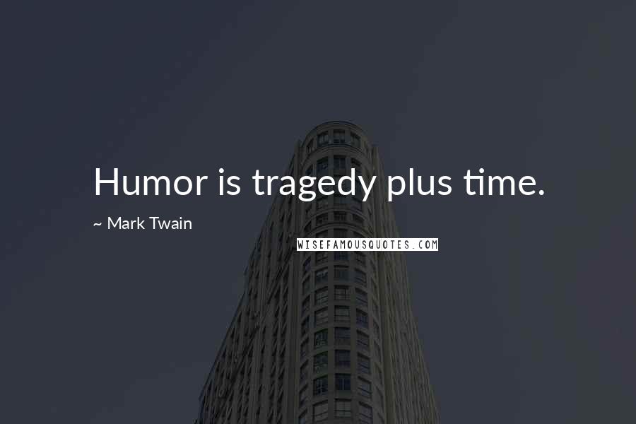 Mark Twain Quotes: Humor is tragedy plus time.