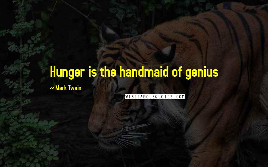 Mark Twain Quotes: Hunger is the handmaid of genius