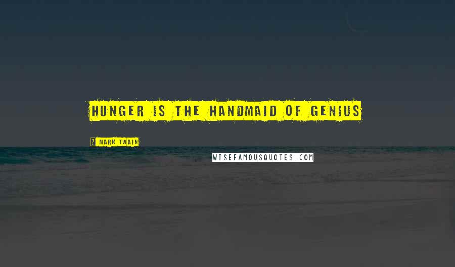 Mark Twain Quotes: Hunger is the handmaid of genius