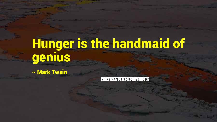 Mark Twain Quotes: Hunger is the handmaid of genius