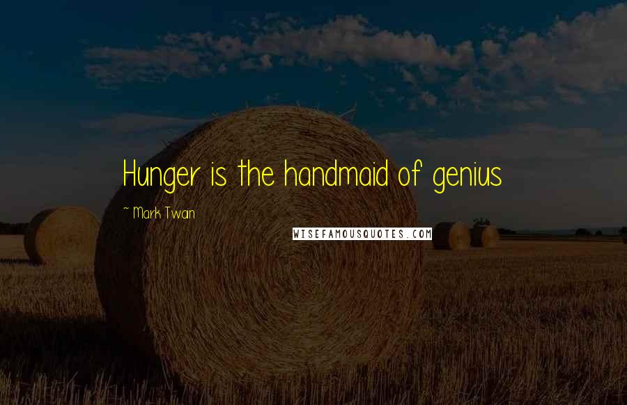 Mark Twain Quotes: Hunger is the handmaid of genius