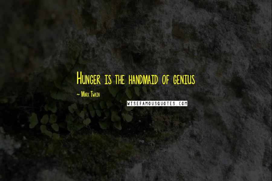 Mark Twain Quotes: Hunger is the handmaid of genius