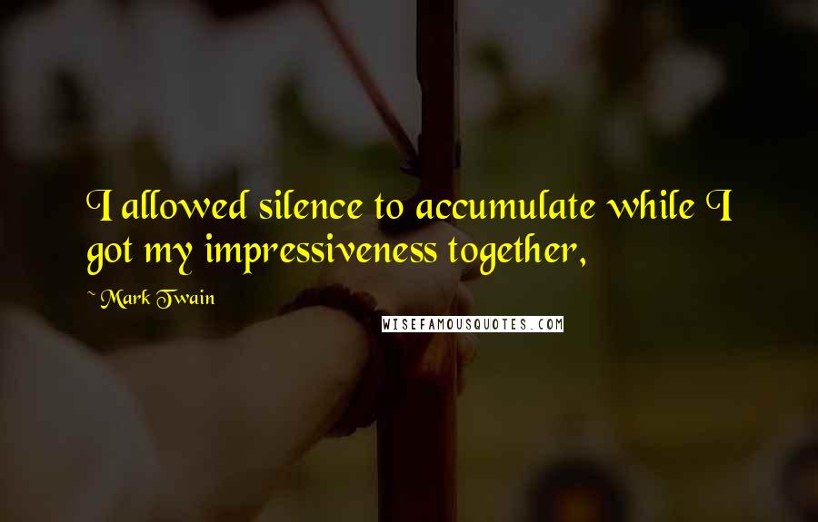 Mark Twain Quotes: I allowed silence to accumulate while I got my impressiveness together,