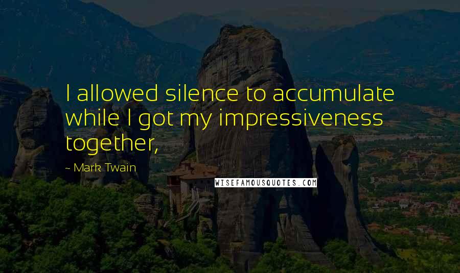 Mark Twain Quotes: I allowed silence to accumulate while I got my impressiveness together,