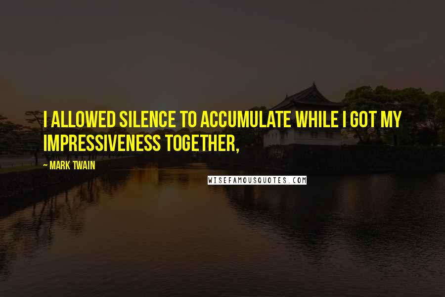 Mark Twain Quotes: I allowed silence to accumulate while I got my impressiveness together,
