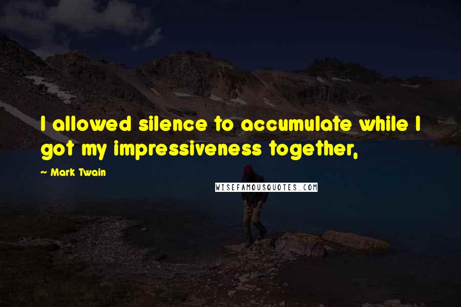 Mark Twain Quotes: I allowed silence to accumulate while I got my impressiveness together,