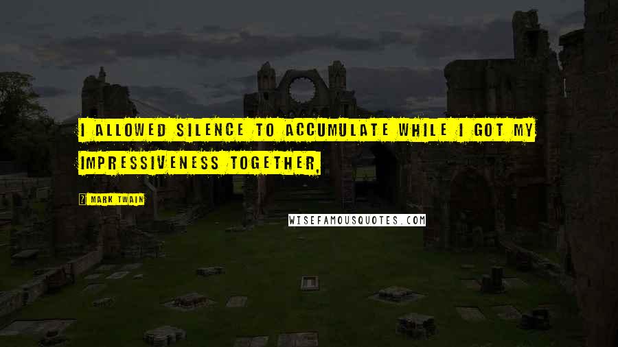 Mark Twain Quotes: I allowed silence to accumulate while I got my impressiveness together,