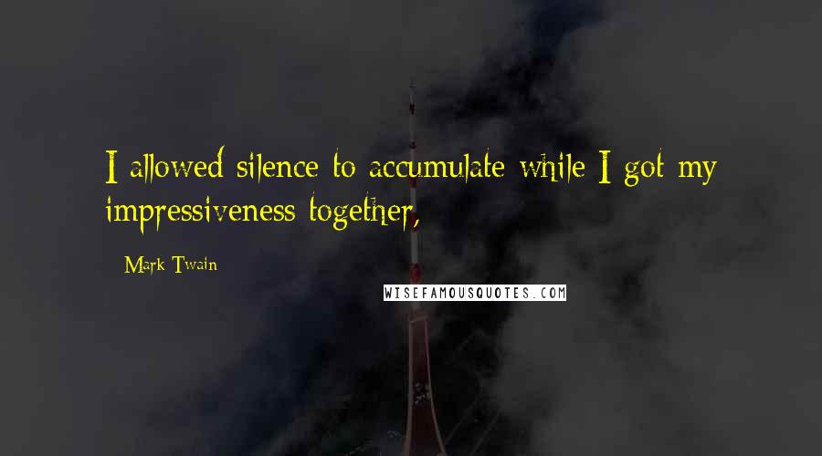 Mark Twain Quotes: I allowed silence to accumulate while I got my impressiveness together,