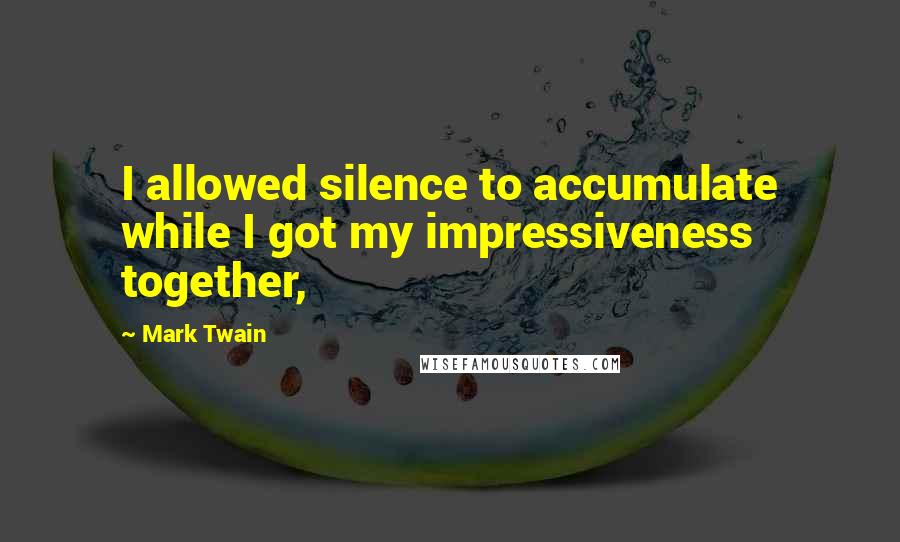 Mark Twain Quotes: I allowed silence to accumulate while I got my impressiveness together,