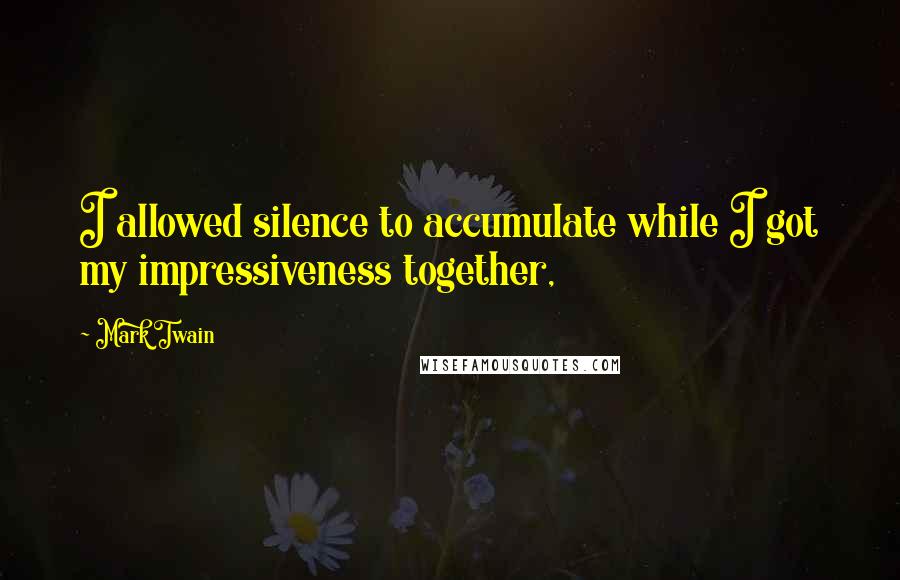 Mark Twain Quotes: I allowed silence to accumulate while I got my impressiveness together,